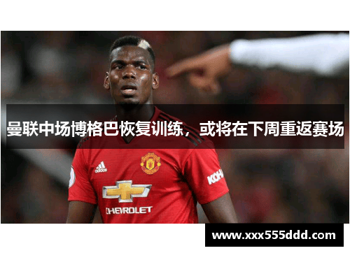 曼联中场博格巴恢复训练，或将在下周重返赛场