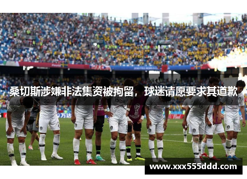 桑切斯涉嫌非法集资被拘留，球迷请愿要求其道歉