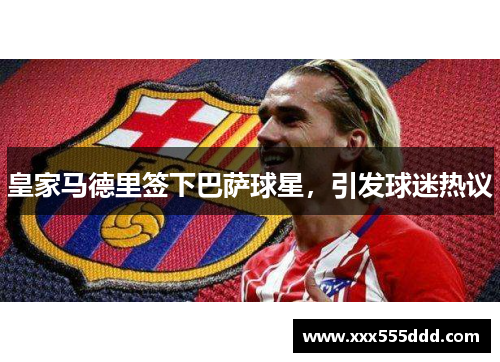 皇家马德里签下巴萨球星，引发球迷热议