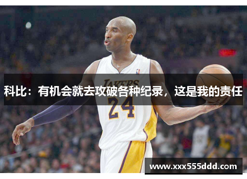 科比：有机会就去攻破各种纪录，这是我的责任