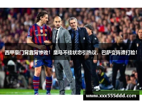 西甲豪门背靠背惨败！皇马不佳状态引热议，巴萨变阵遭打脸！