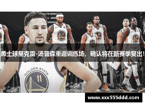 勇士球星克雷-汤普森重返训练场，确认将在新赛季复出！