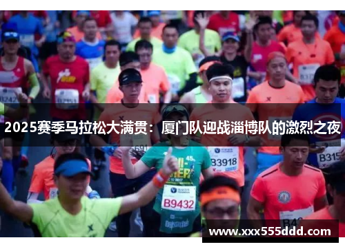2025赛季马拉松大满贯：厦门队迎战淄博队的激烈之夜