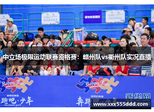 中立场极限运动联赛资格赛：赣州队vs衢州队实况直播