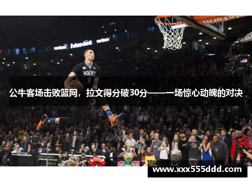 公牛客场击败篮网，拉文得分破30分——一场惊心动魄的对决