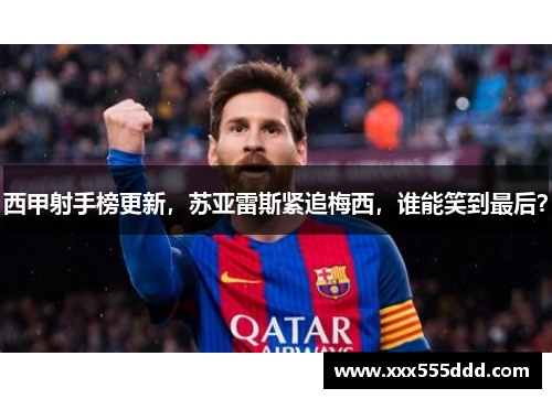 西甲射手榜更新，苏亚雷斯紧追梅西，谁能笑到最后？