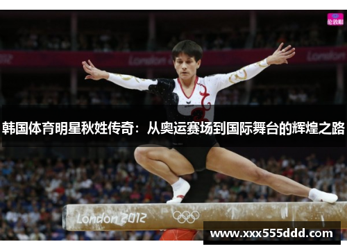 韩国体育明星秋姓传奇：从奥运赛场到国际舞台的辉煌之路