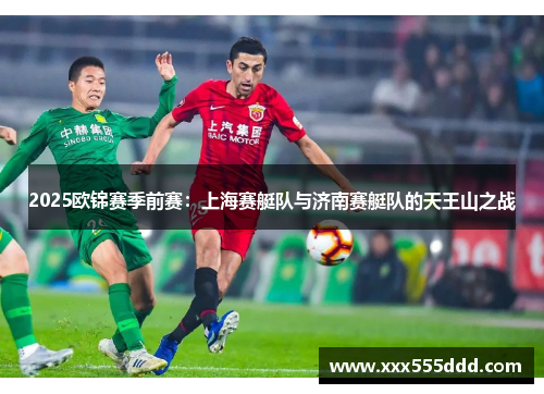 2025欧锦赛季前赛：上海赛艇队与济南赛艇队的天王山之战