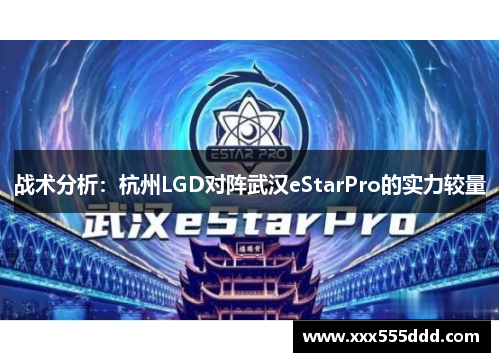 战术分析：杭州LGD对阵武汉eStarPro的实力较量