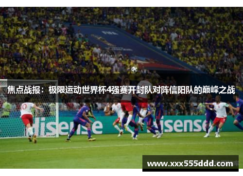 焦点战报：极限运动世界杯4强赛开封队对阵信阳队的巅峰之战