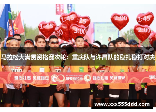 马拉松大满贯资格赛次轮：重庆队与许昌队的稳扎稳打对决