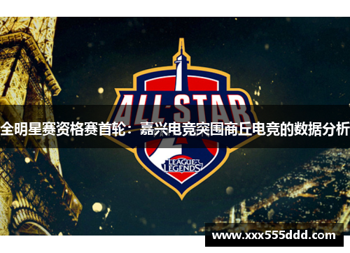 全明星赛资格赛首轮：嘉兴电竞突围商丘电竞的数据分析